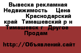 Вывеска рекламная “Недвижимость“ › Цена ­ 15 000 - Краснодарский край, Тимашевский р-н, Тимашевск г. Другое » Продам   